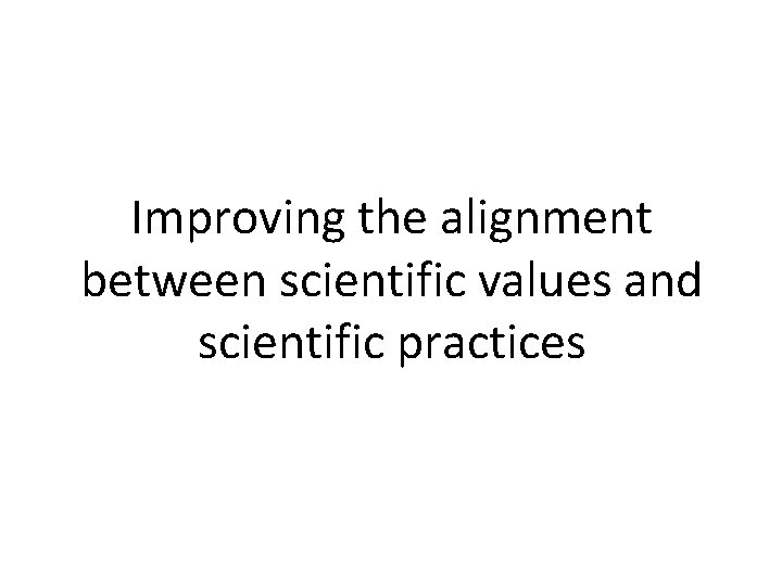 Improving the alignment between scientific values and scientific practices 