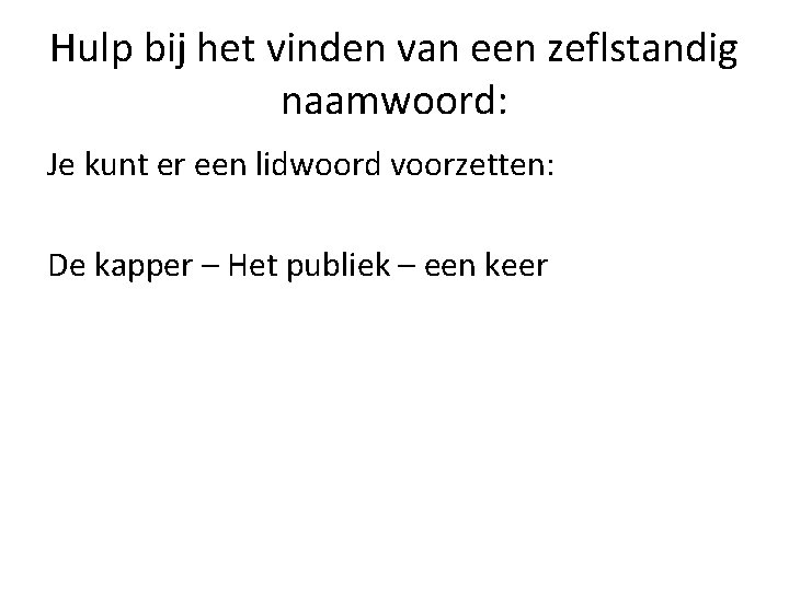 Hulp bij het vinden van een zeflstandig naamwoord: Je kunt er een lidwoord voorzetten: