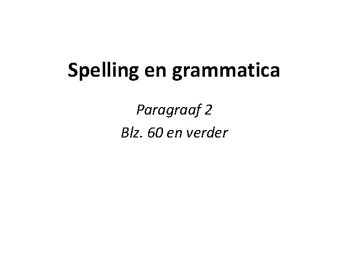 Spelling en grammatica Paragraaf 2 Blz. 60 en verder 