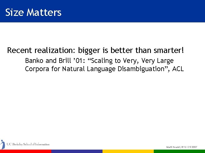 Size Matters Recent realization: bigger is better than smarter! Banko and Brill ’ 01: