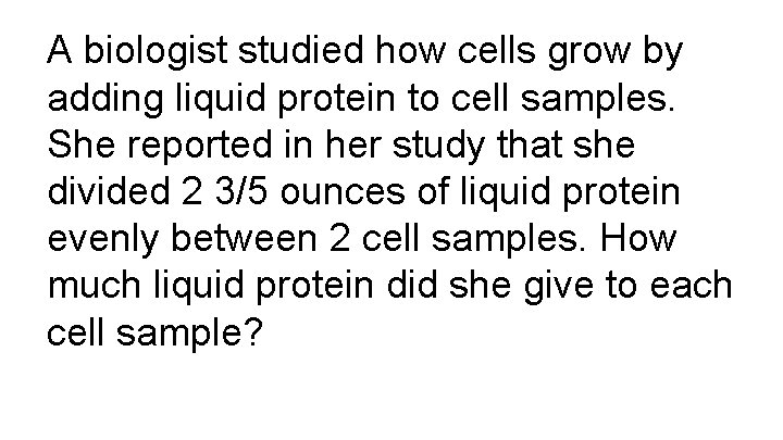 A biologist studied how cells grow by adding liquid protein to cell samples. She