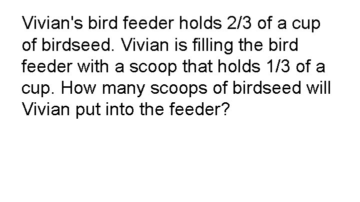 Vivian's bird feeder holds 2/3 of a cup of birdseed. Vivian is filling the