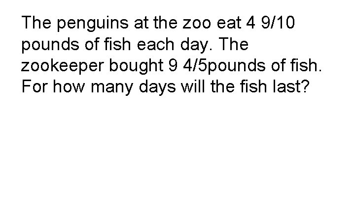 The penguins at the zoo eat 4 9/10 pounds of fish each day. The