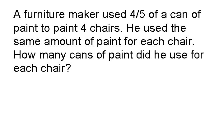 A furniture maker used 4/5 of a can of paint to paint 4 chairs.