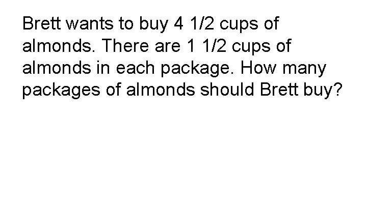 Brett wants to buy 4 1/2 cups of almonds. There are 1 1/2 cups