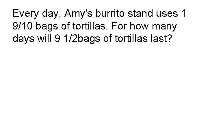 Every day, Amy's burrito stand uses 1 9/10 bags of tortillas. For how many