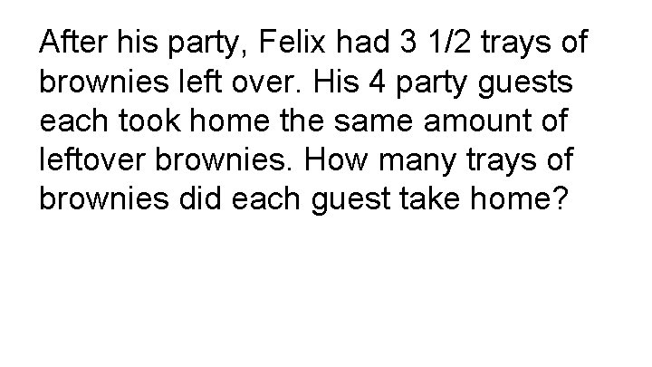 After his party, Felix had 3 1/2 trays of brownies left over. His 4