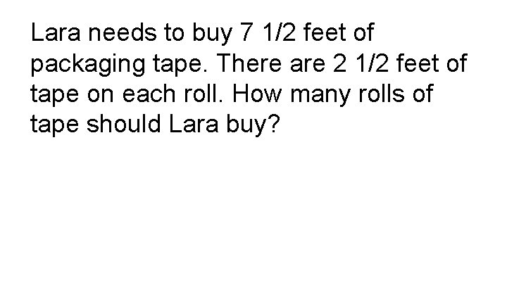 Lara needs to buy 7 1/2 feet of packaging tape. There are 2 1/2