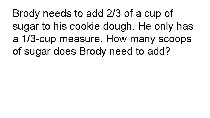 Brody needs to add 2/3 of a cup of sugar to his cookie dough.