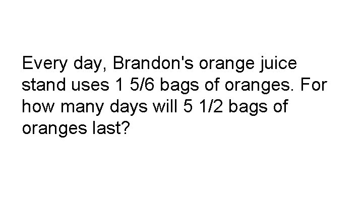 Every day, Brandon's orange juice stand uses 1 5/6 bags of oranges. For how