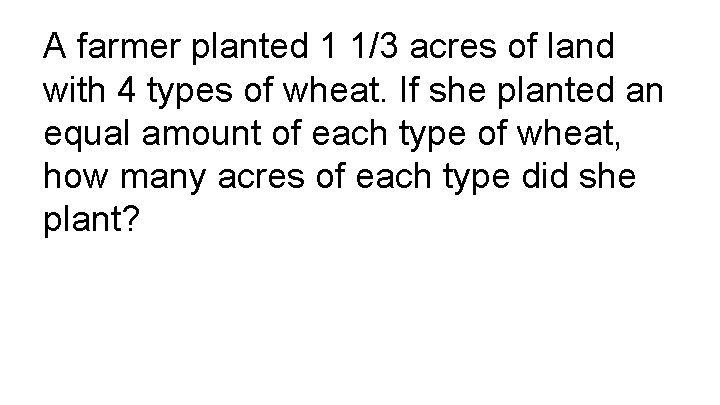 A farmer planted 1 1/3 acres of land with 4 types of wheat. If
