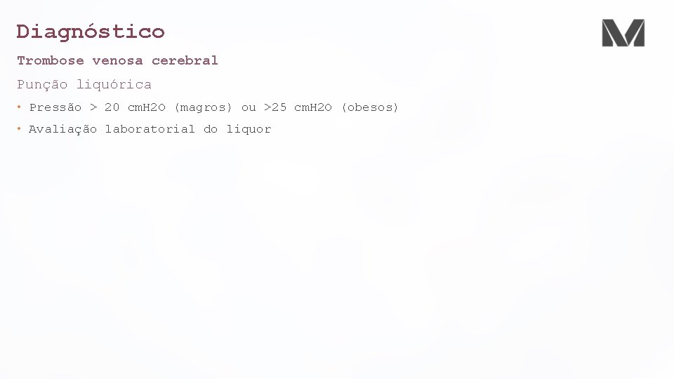 Diagnóstico Trombose venosa cerebral Punção liquórica • Pressão > 20 cm. H 2 O