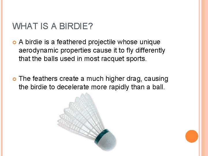 WHAT IS A BIRDIE? A birdie is a feathered projectile whose unique aerodynamic properties