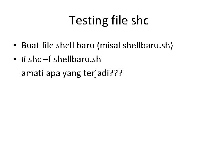 Testing file shc • Buat file shell baru (misal shellbaru. sh) • # shc