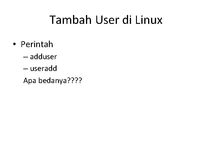 Tambah User di Linux • Perintah – adduser – useradd Apa bedanya? ? 