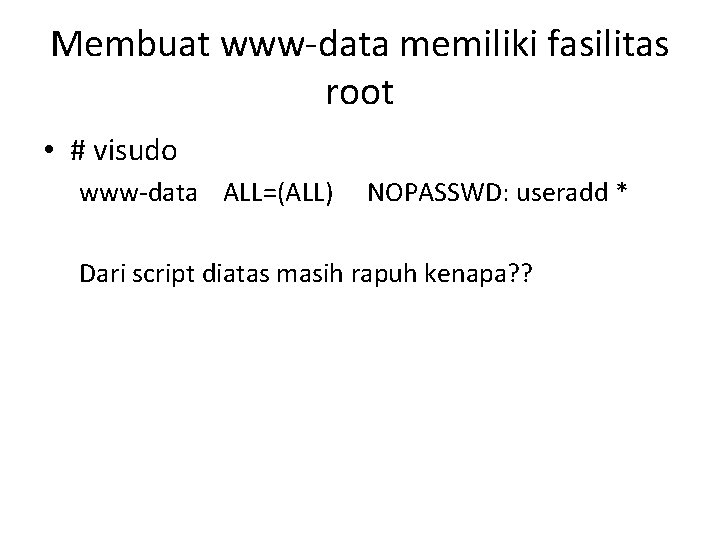 Membuat www-data memiliki fasilitas root • # visudo www-data ALL=(ALL) NOPASSWD: useradd * Dari