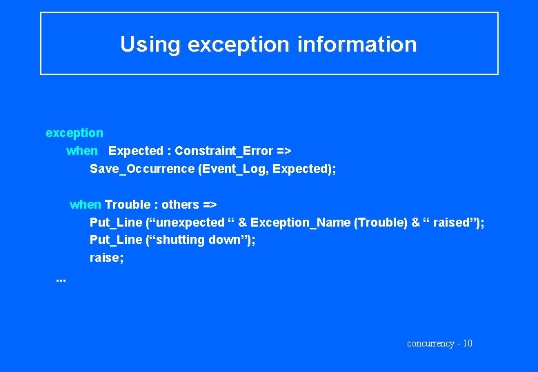 Using exception information exception when Expected : Constraint_Error => Save_Occurrence (Event_Log, Expected); when Trouble