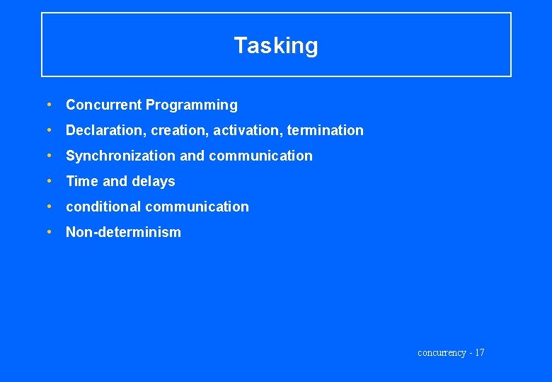 Tasking • Concurrent Programming • Declaration, creation, activation, termination • Synchronization and communication •