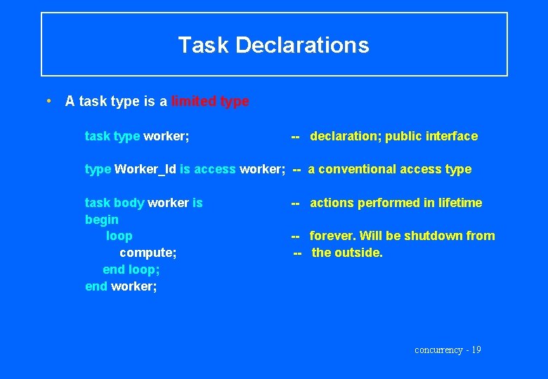 Task Declarations • A task type is a limited type task type worker; --