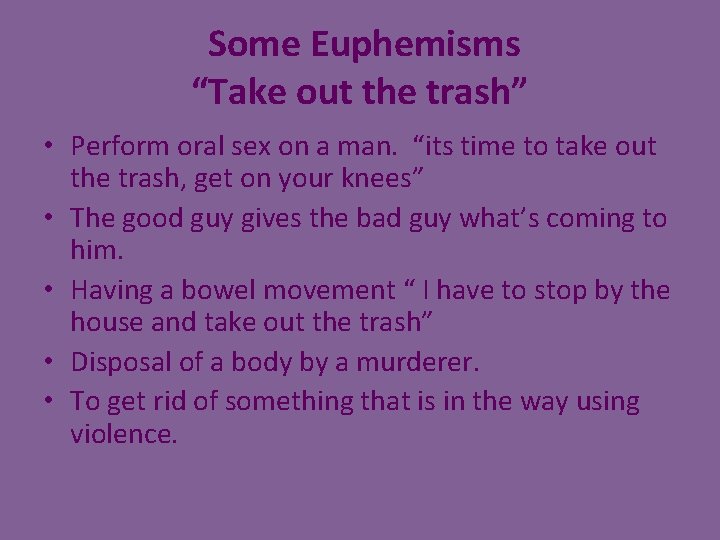 Some Euphemisms “Take out the trash” • Perform oral sex on a man. “its