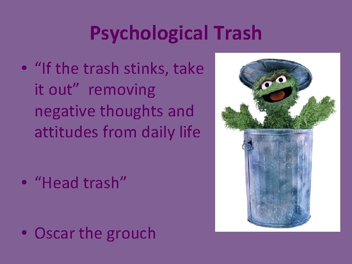 Psychological Trash • “If the trash stinks, take it out” removing negative thoughts and