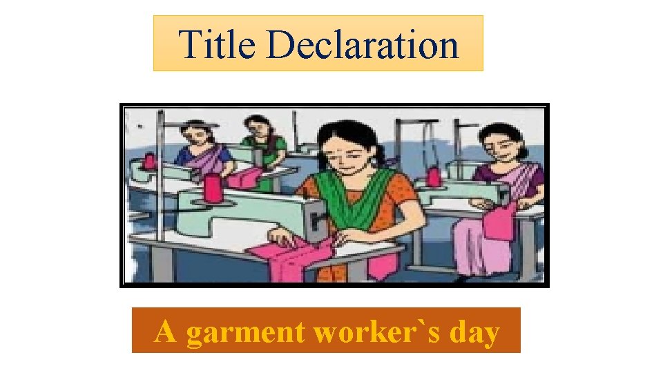 Title Declaration A garment worker`s day 