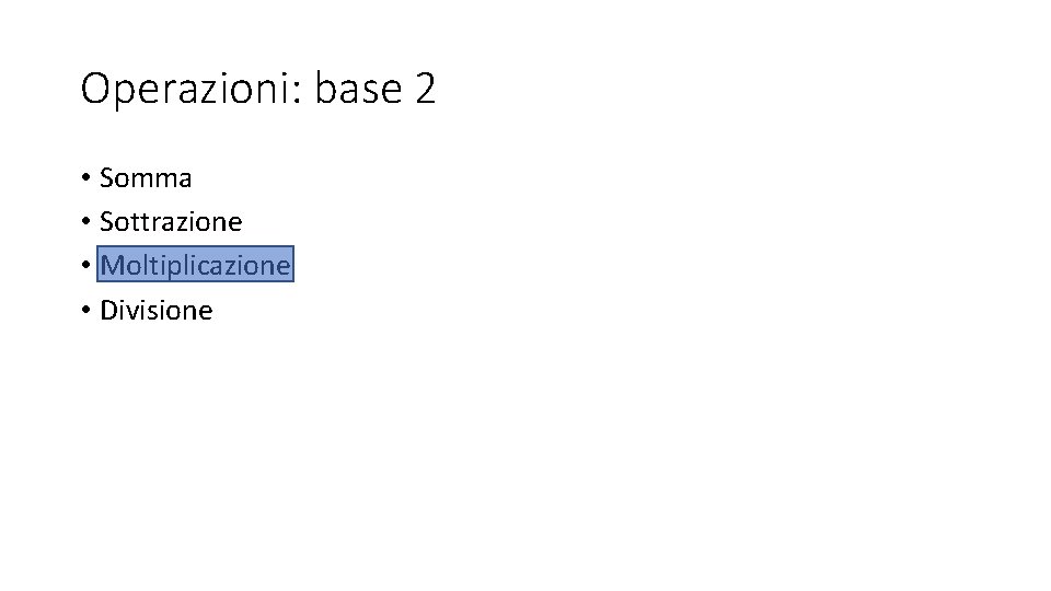 Operazioni: base 2 • Somma • Sottrazione • Moltiplicazione • Divisione Operazioni: base 2 • Somma • Sottrazione • Moltiplicazione • Divisione