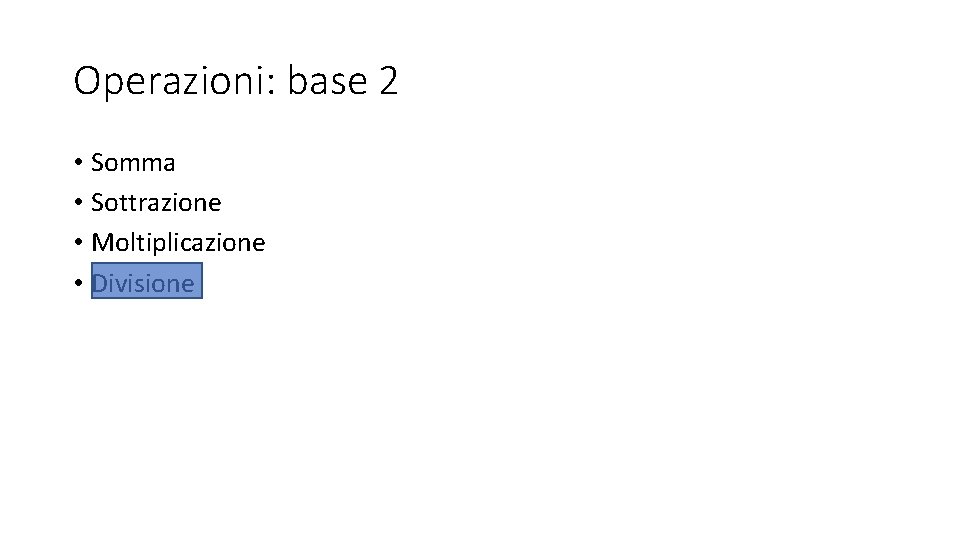 Operazioni: base 2 • Somma • Sottrazione • Moltiplicazione • Divisione 