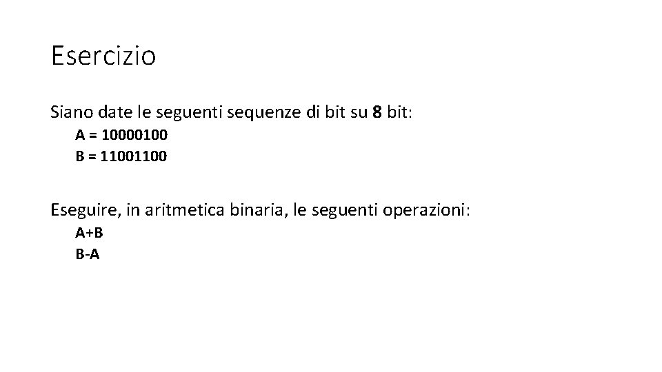 Esercizio Siano date le seguenti sequenze di bit su 8 bit: A = 10000100 Esercizio Siano date le seguenti sequenze di bit su 8 bit: A = 10000100