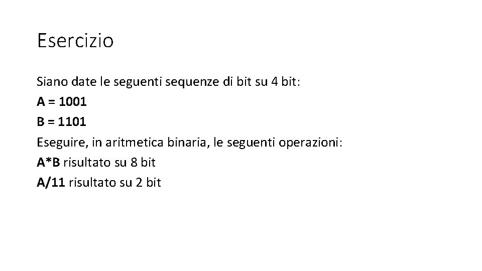 Esercizio Siano date le seguenti sequenze di bit su 4 bit: A = 1001 Esercizio Siano date le seguenti sequenze di bit su 4 bit: A = 1001