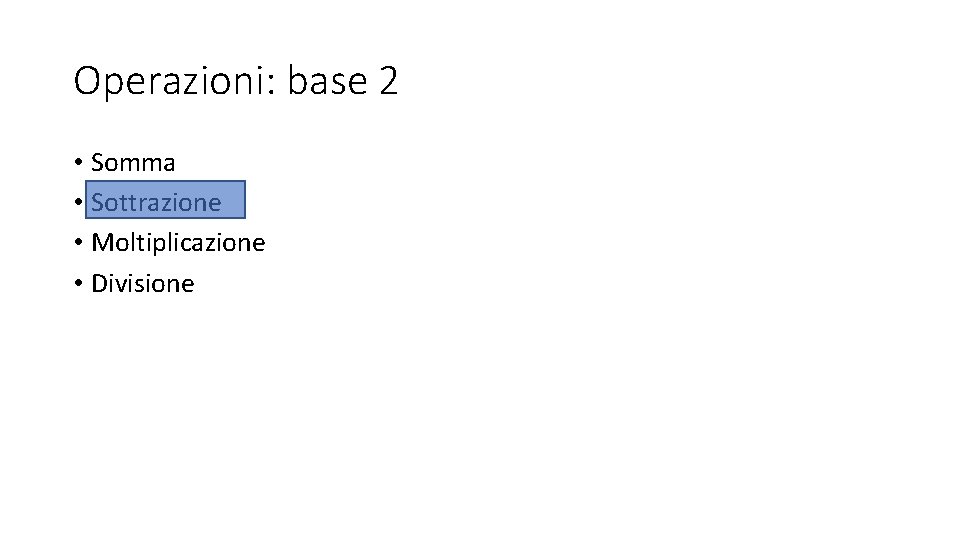 Operazioni: base 2 • Somma • Sottrazione • Moltiplicazione • Divisione Operazioni: base 2 • Somma • Sottrazione • Moltiplicazione • Divisione
