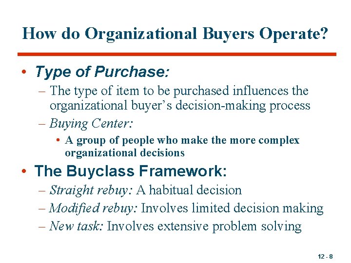 How do Organizational Buyers Operate? • Type of Purchase: – The type of item