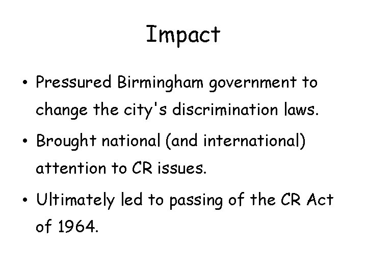 Impact • Pressured Birmingham government to change the city's discrimination laws. • Brought national