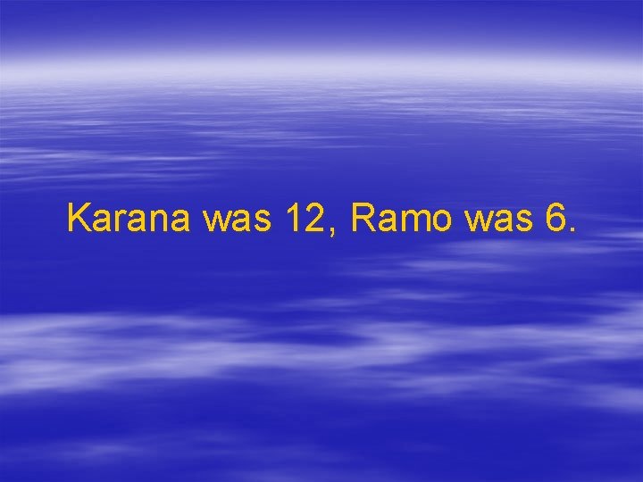 Karana was 12, Ramo was 6. 