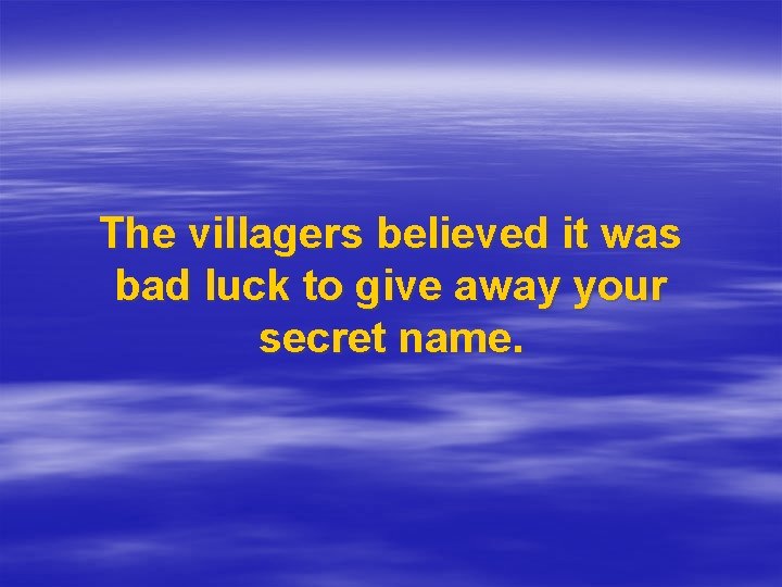 The villagers believed it was bad luck to give away your secret name. 