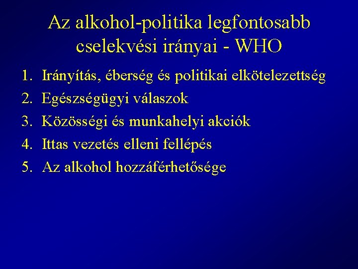 Az alkohol-politika legfontosabb cselekvési irányai - WHO 1. 2. 3. 4. 5. Irányítás, éberség