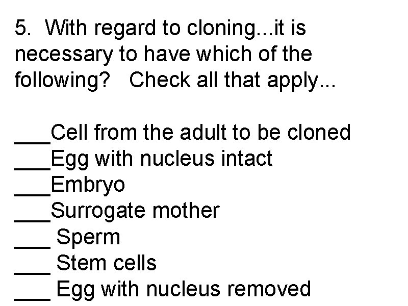 5. With regard to cloning. . . it is necessary to have which of