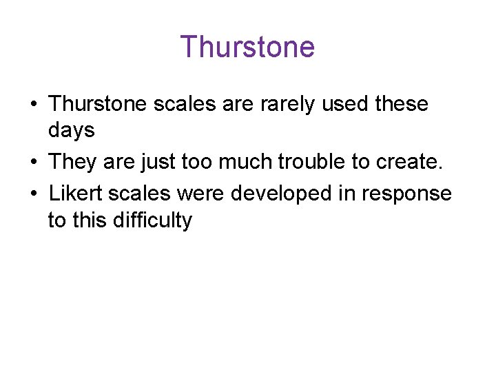 Thurstone • Thurstone scales are rarely used these days • They are just too