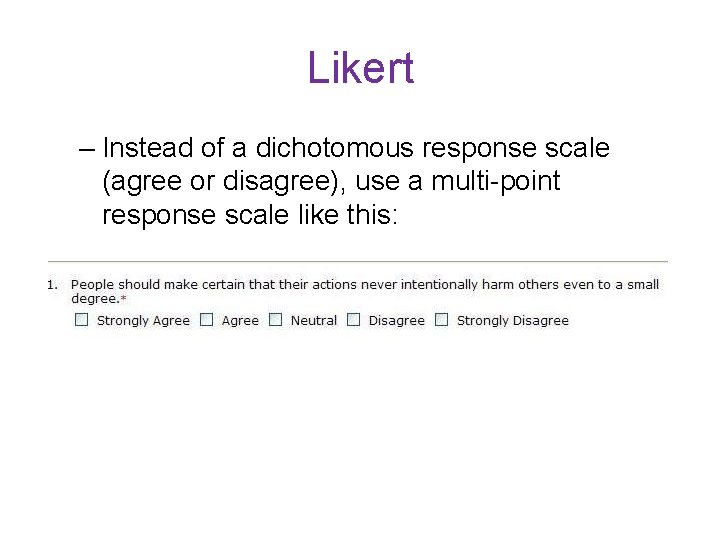 Likert – Instead of a dichotomous response scale (agree or disagree), use a multi-point