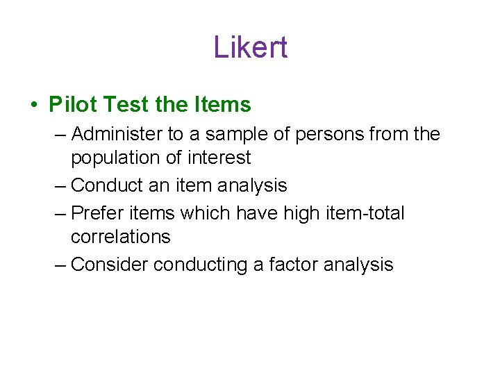 Likert • Pilot Test the Items – Administer to a sample of persons from