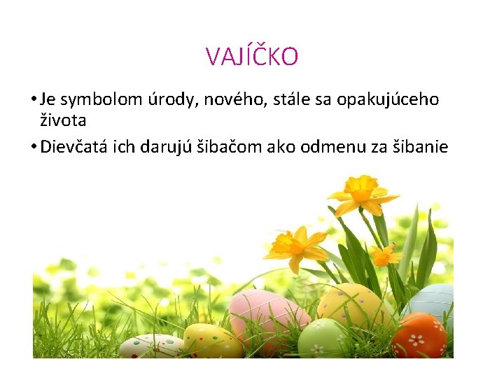 VAJÍČKO • Je symbolom úrody, nového, stále sa opakujúceho života • Dievčatá ich darujú