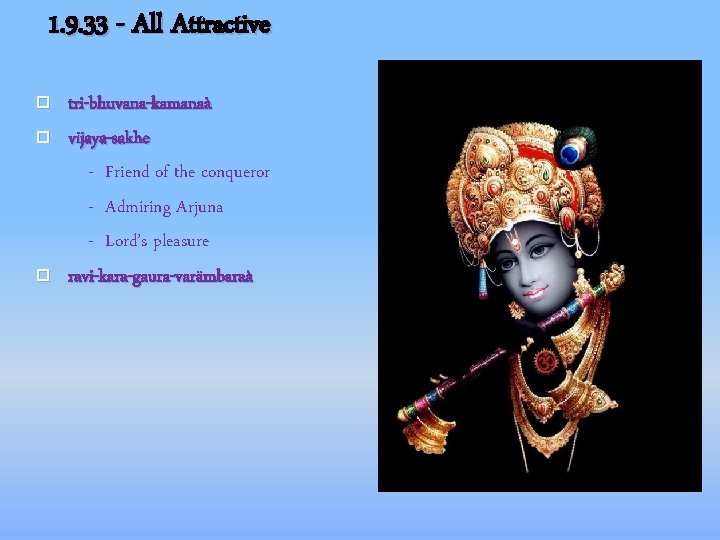 1. 9. 33 - All Attractive tri-bhuvana-kamanaà vijaya-sakhe - Friend of the conqueror -