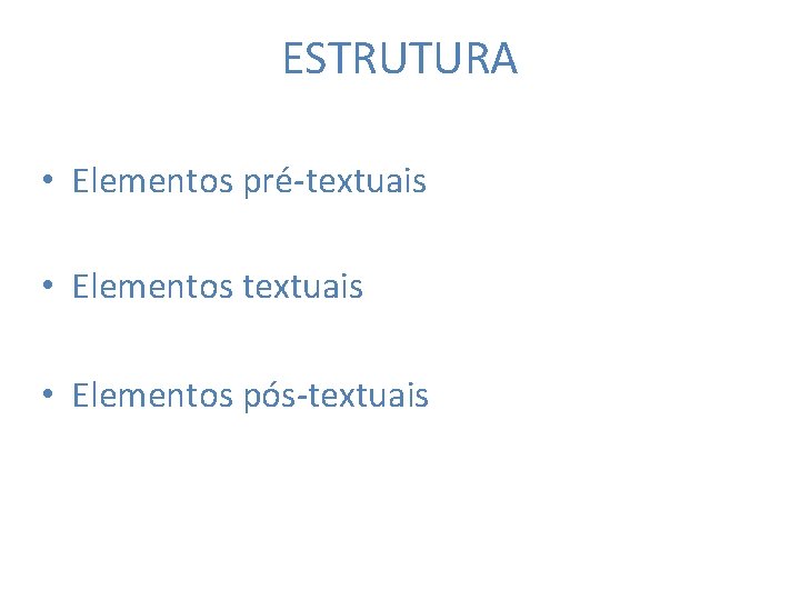 ESTRUTURA • Elementos pré-textuais • Elementos pós-textuais 