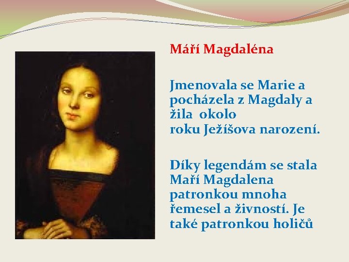 Máří Magdaléna Jmenovala se Marie a pocházela z Magdaly a žila okolo roku Ježíšova