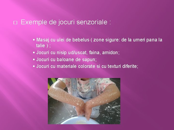 � Exemple de jocuri senzoriale : § Masaj cu ulei de bebelus ( zone