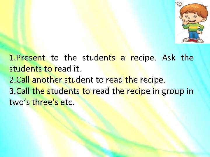 1. Present to the students a recipe. Ask the students to read it. 2.