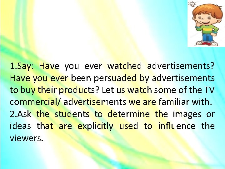 1. Say: Have you ever watched advertisements? Have you ever been persuaded by advertisements