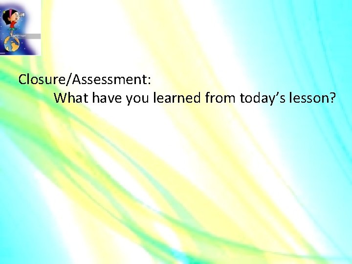 Closure/Assessment: What have you learned from today’s lesson? 