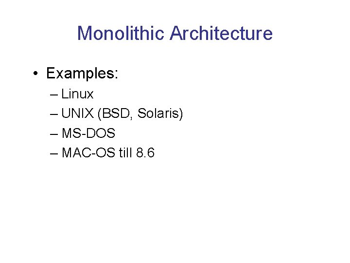 Monolithic Architecture • Examples: – Linux – UNIX (BSD, Solaris) – MS-DOS – MAC-OS Monolithic Architecture • Examples: – Linux – UNIX (BSD, Solaris) – MS-DOS – MAC-OS