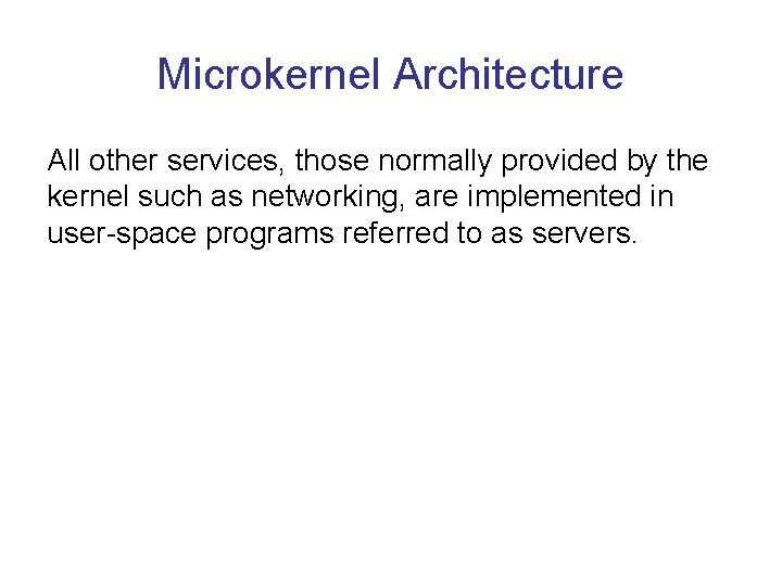 Microkernel Architecture All other services, those normally provided by the kernel such as networking, Microkernel Architecture All other services, those normally provided by the kernel such as networking,